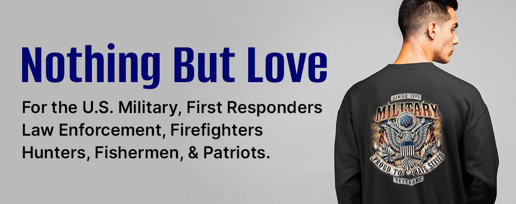 Nothing But Love for the U.S. Military, First Responders, Law Enforcement, Firefighters, Hunters, Fishermen, & Patriots.